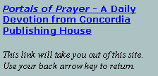 Text Box: Portals of Prayer - A Daily Devotion from Concordia Publishing HouseThis link will take you out of this site. Use your back arrow key to return.